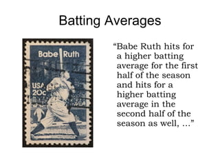 Batting Averages <ul><li>“…  but Lou Gehrig ends up with a higher batting average for the season as a whole.” </li></ul>