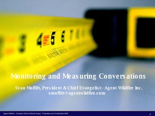 Monitoring and Measuring Conversations Sean Moffitt, President & Chief Evangelist– Agent Wildfire Inc. smoffitt@agentwildfire.com  