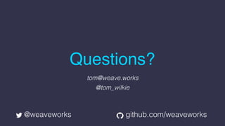 @weaveworks github.com/weaveworks
Questions?
tom@weave.works
@tom_wilkie
 