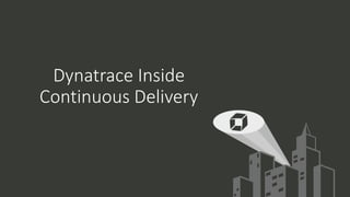 Dynatrace Inside
Continuous Delivery
 
