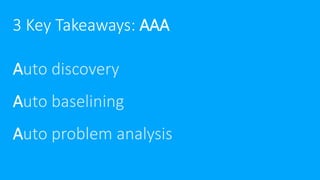 3 Key Takeaways: AAA
Auto discovery
Auto baselining
Auto problem analysis
 
