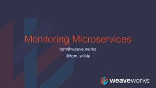 Monitoring Microservices
tom@weave.works
@tom_wilkie
 