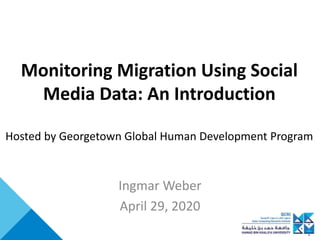 Monitoring Migration Using Social
Media Data: An Introduction
Hosted by Georgetown Global Human Development Program
Ingmar Weber
April 29, 2020
 