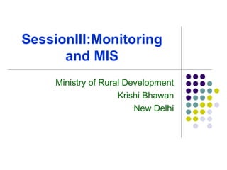 SessionIII:Monitoring
and MIS
Ministry of Rural Development
Krishi Bhawan
New Delhi
 