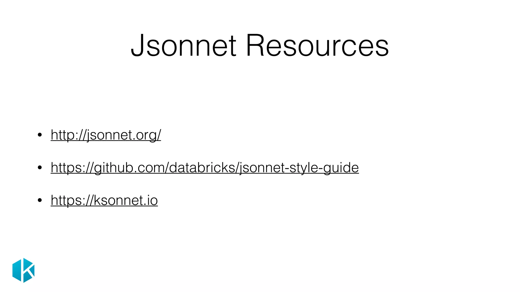 Jsonnet Resources
• http://jsonnet.org/
• https://github.com/databricks/jsonnet-style-guide
• https://ksonnet.io
 