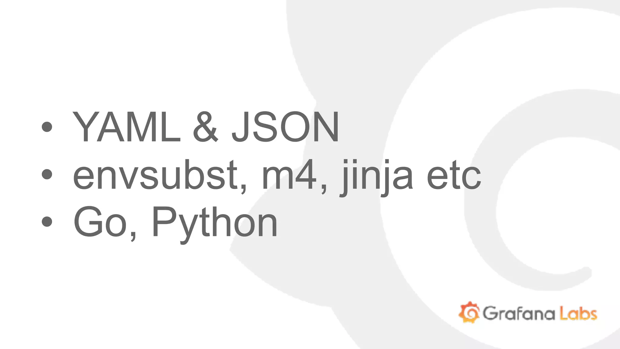 • YAML & JSON
• envsubst, m4, jinja etc
• Go, Python
 