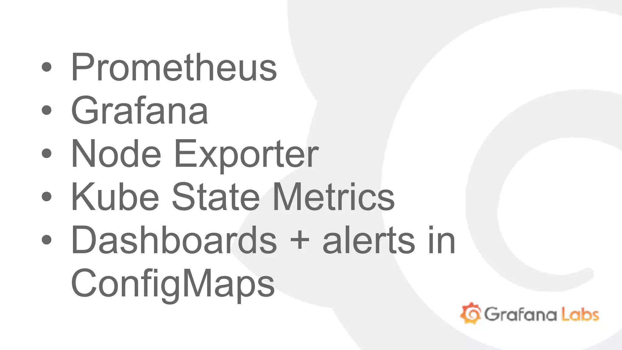 • Prometheus
• Grafana
• Node Exporter
• Kube State Metrics
• Dashboards + alerts in
ConfigMaps
 