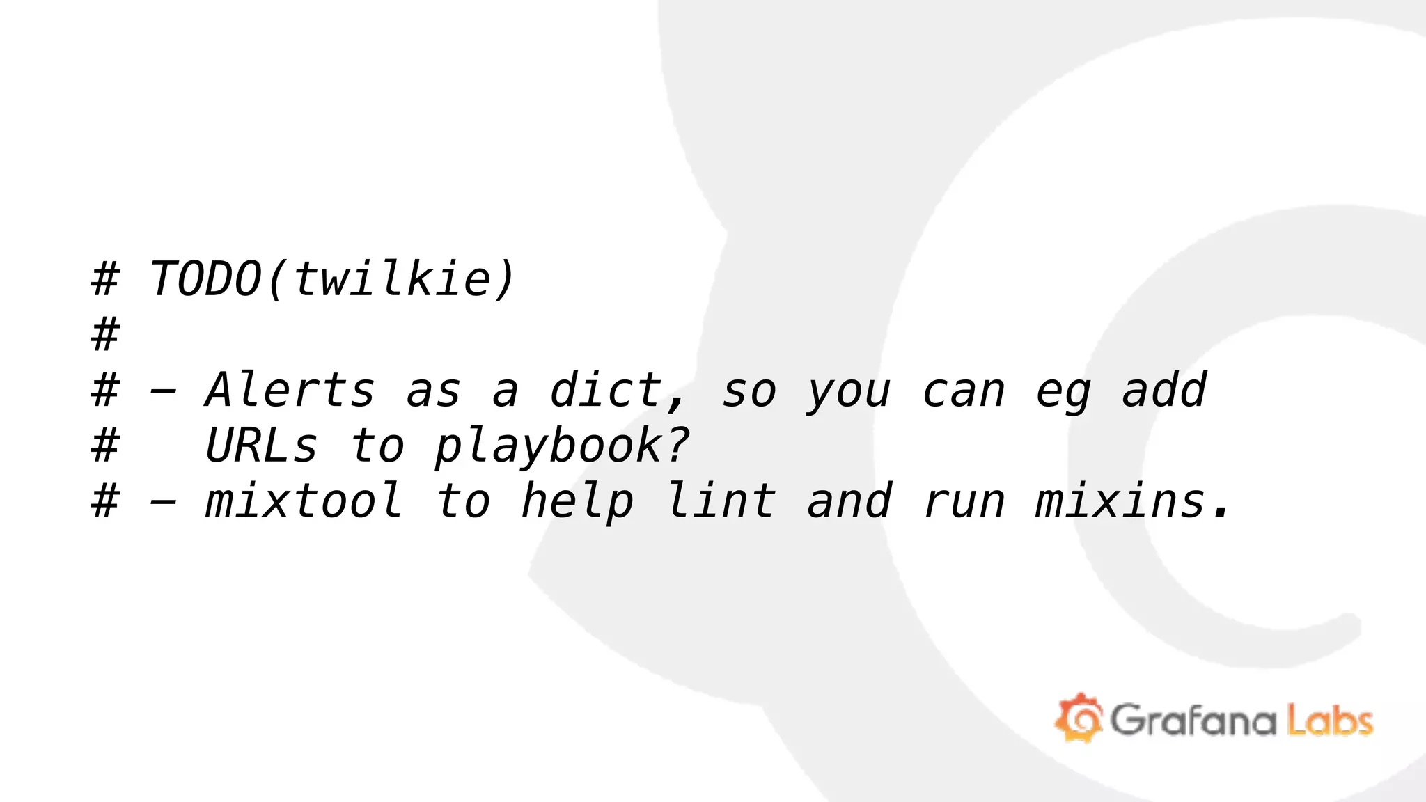 # TODO(twilkie)
#
# - Alerts as a dict, so you can eg add
# URLs to playbook?
# - mixtool to help lint and run mixins.
 