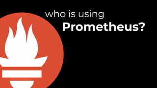 who is using
Prometheus?
standalone?
 