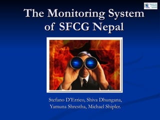 The Monitoring System of SFCG Nepal Stefano D’Errico, Shiva Dhungana,  Yamuna Shrestha, Michael Shipler.  