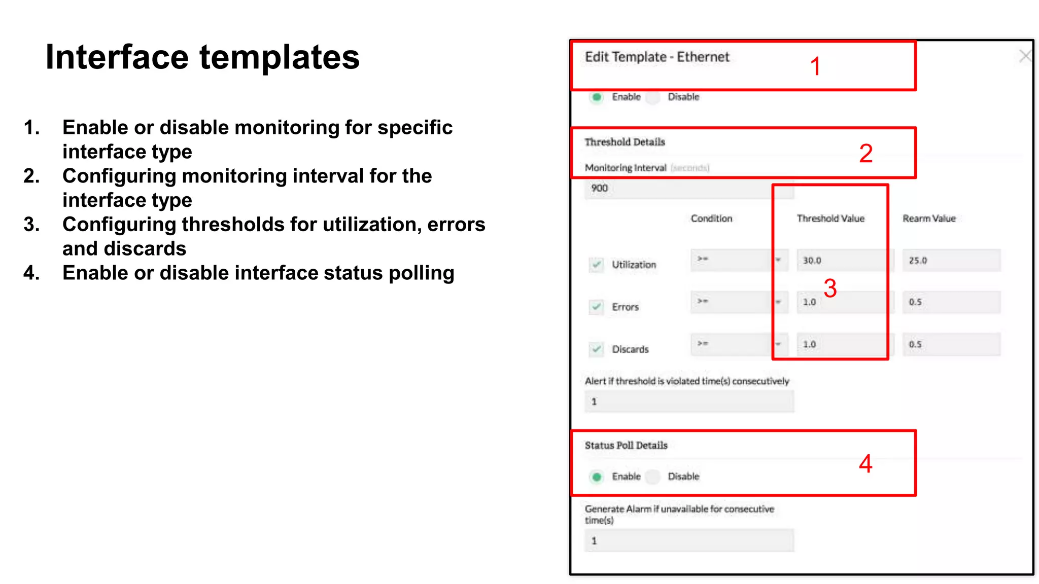 1. Enable or disable monitoring for specific
interface type
2. Configuring monitoring interval for the
interface type
3. Configuring thresholds for utilization, errors
and discards
4. Enable or disable interface status polling
10
Interface templates 1
2
3
4
 