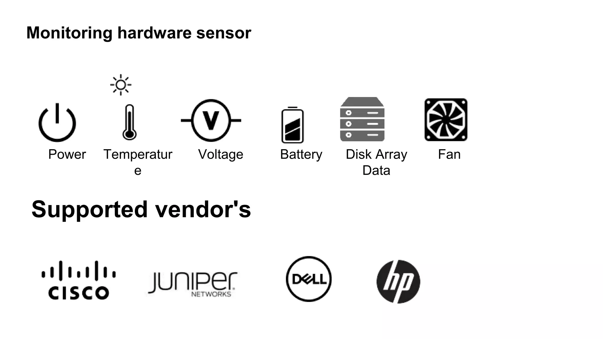 Monitoring hardware sensor
Power Temperatur
e
Voltage
Supported vendor's
Battery Disk Array
Data
Fan
 