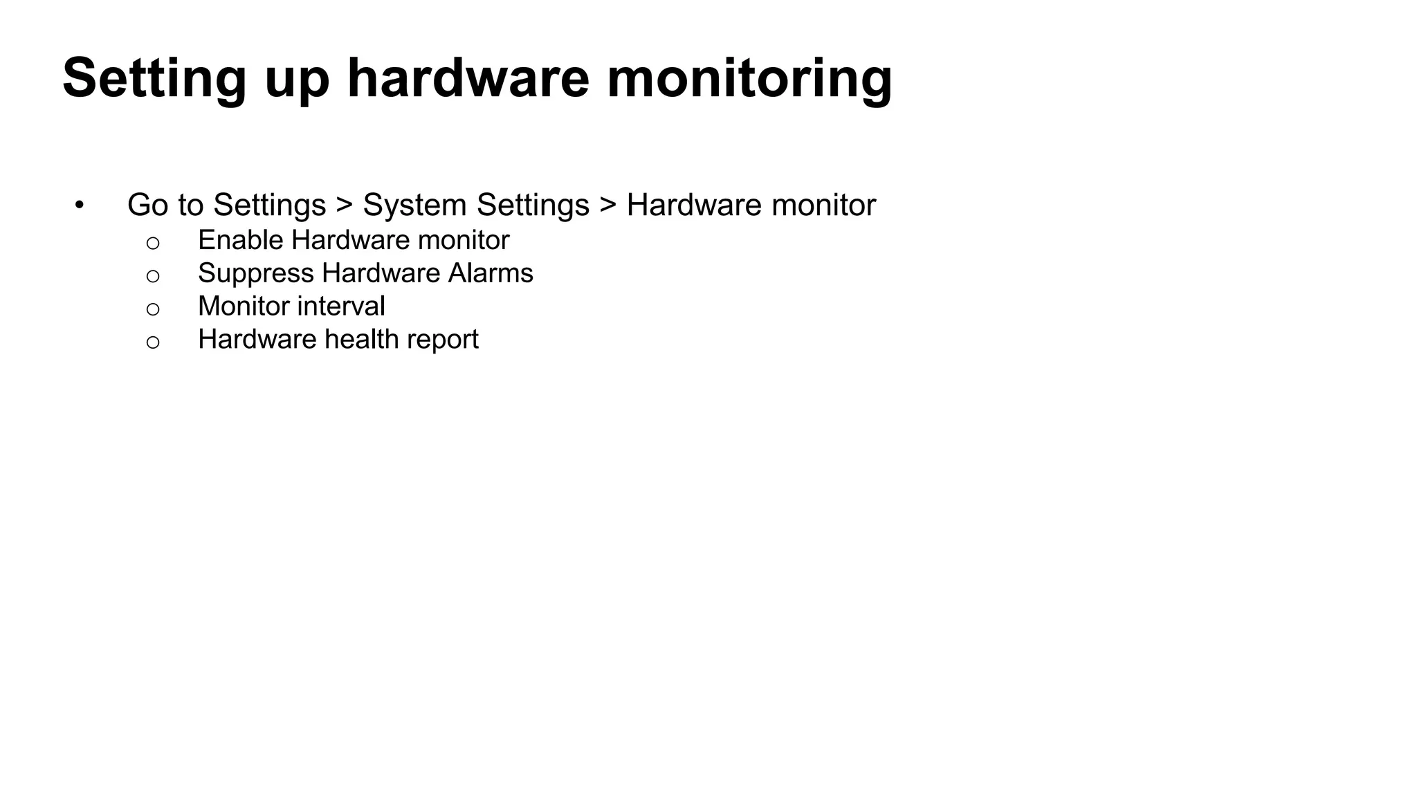 Setting up hardware monitoring
• Go to Settings > System Settings > Hardware monitor
o Enable Hardware monitor
o Suppress Hardware Alarms
o Monitor interval
o Hardware health report
 