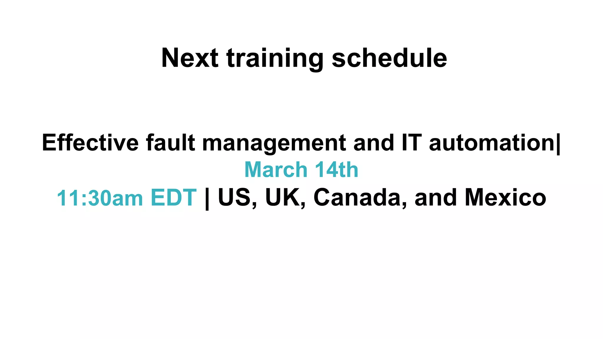 Effective fault management and IT automation|
March 14th
11:30am EDT | US, UK, Canada, and Mexico
Next training schedule
 