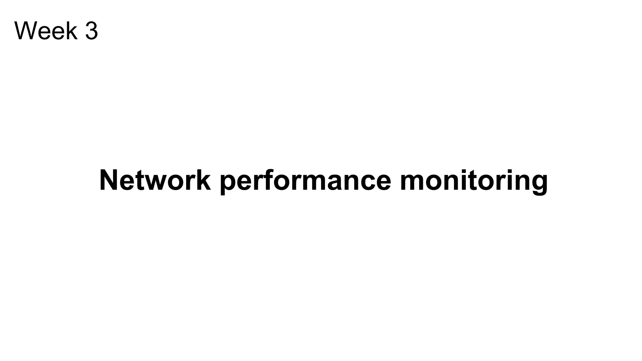 Week 3
Network performance monitoring
 