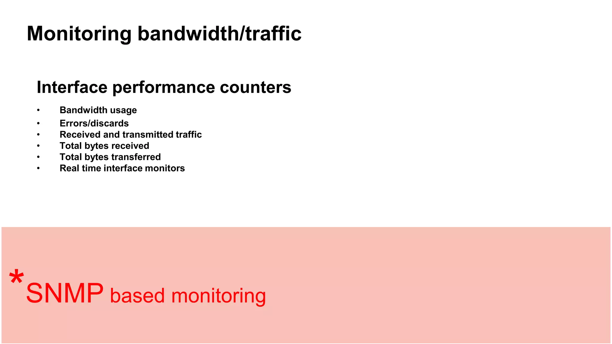 Monitoring bandwidth/traffic
Interface performance counters
• Bandwidth usage
• Errors/discards
• Received and transmitted traffic
• Total bytes received
• Total bytes transferred
• Real time interface monitors
*SNMP based monitoring
 