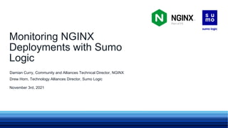 November 3rd, 2021
Damian Curry, Community and Alliances Technical Director, NGINX
Drew Horn, Technology Alliances Director, Sumo Logic
Monitoring NGINX
Deployments with Sumo
Logic
 