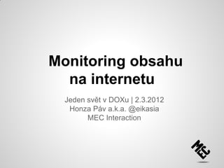 Monitoring obsahu
na internetu
Jeden svět v DOXu | 2.3.2012
Honza Páv a.k.a. @eikasia
MEC Interaction
 