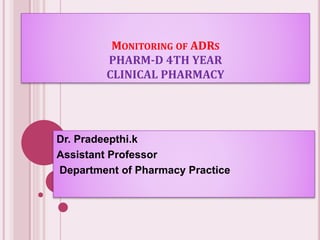 MONITORING OF ADRS
PHARM-D 4TH YEAR
CLINICAL PHARMACY
Dr. Pradeepthi.k
Assistant Professor
Department of Pharmacy Practice
 