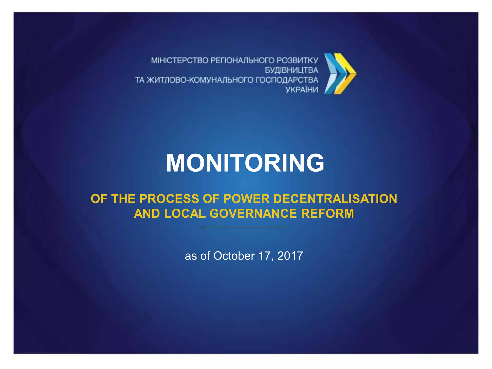 MONITORING
OF THE PROCESS OF POWER DECENTRALISATION
AND LOCAL GOVERNANCE REFORM
as of October 17, 2017
 