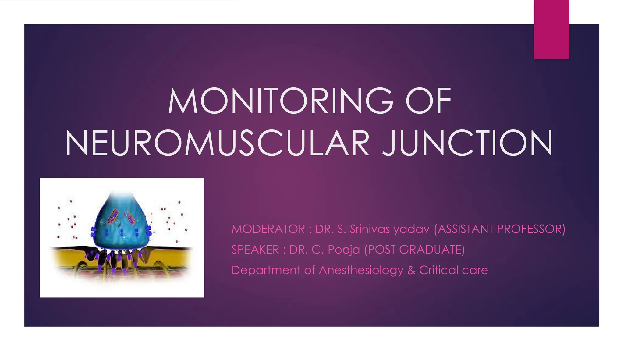 MONITORING OF
NEUROMUSCULAR JUNCTION
MODERATOR : DR. S. Srinivas yadav (ASSISTANT PROFESSOR)
SPEAKER : DR. C. Pooja (POST GRADUATE)
Department of Anesthesiology & Critical care
 