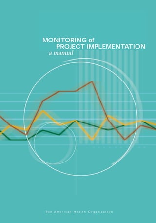 Office of External Relations
Pan American Health Organization
Pan American Sanitary Bureau, Regional Office of the
World Health Organization
525 Twenty-third Street, N.W. 20037, U.S.A.
February 1999 P a n A m e r i c a n H e a l t h O r g a n i z a t i o n
o 10 20 30 40 50 60 70 80 90 100
PROJECT IMPLEMENTATION
a manual
MONITORING of
Monitoring Cover Final.qxd 11/3/00 10:42 AM Page 1
 