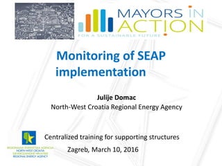 Monitoring of SEAP
implementation
Julije Domac
North-West Croatia Regional Energy Agency
Centralized training for supporting structures
Zagreb, March 10, 2016
 
