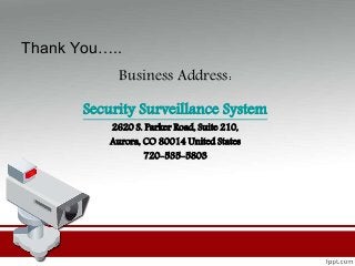 Thank You…..
Business Address:
Security Surveillance System
2620 S. Parker Road, Suite 210,
Aurora, CO 80014 United States
720-535-5803
 