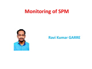 Monitoring of SPM
Ravi Kumar GARRE
 