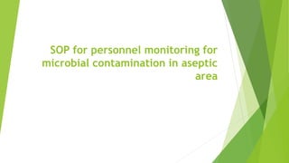 SOP for personnel monitoring for
microbial contamination in aseptic
area
 