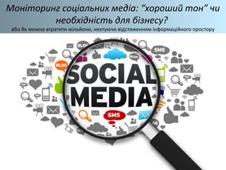 Моніторинг соціальних медіа: “хороший тон” чи
необхідність для бізнесу?
або Як можна втратити мільйони, нехтуючи відстеженням інформаційного простору
 