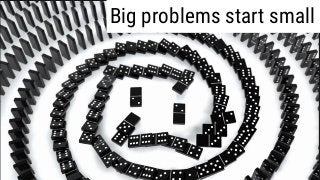 Big problems start small
 