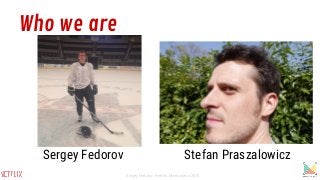 Who we are
Sergey Fedorov Stefan Praszalowicz
Sergey Fedorov, Netflix, Monitorama 2015
 