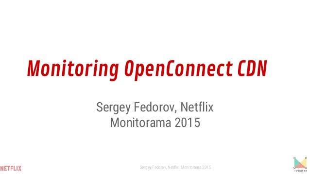 Monitoring OpenConnect CDN
Sergey Fedorov, Netflix
Monitorama 2015
Sergey Fedorov, Netflix, Monitorama 2015
 