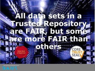 All data sets in a
Trusted Repository
are FAIR, but some
are more FAIR than
others
 