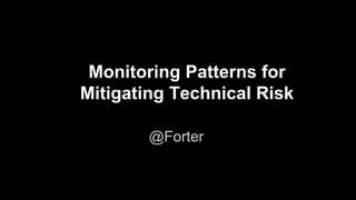 Monitoring Patterns for
Mitigating Technical Risk
@Forter
 