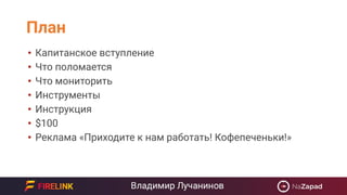 План
• Капитанское вступление
• Что поломается
• Что мониторить
• Инструменты
• Инструкция
• $100
• Реклама «Приходите к н...