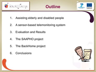 1. Assisting elderly and disabled people
2. A sensor-based telemonitoring system
3. Evaluation and Results
4. The SAAPHO project
5. The BackHome project
6. Conclusions
2
Outline
 