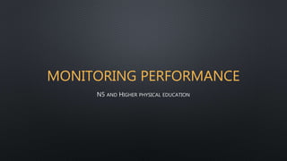 MONITORING PERFORMANCE
N5 AND HIGHER PHYSICAL EDUCATION
 
