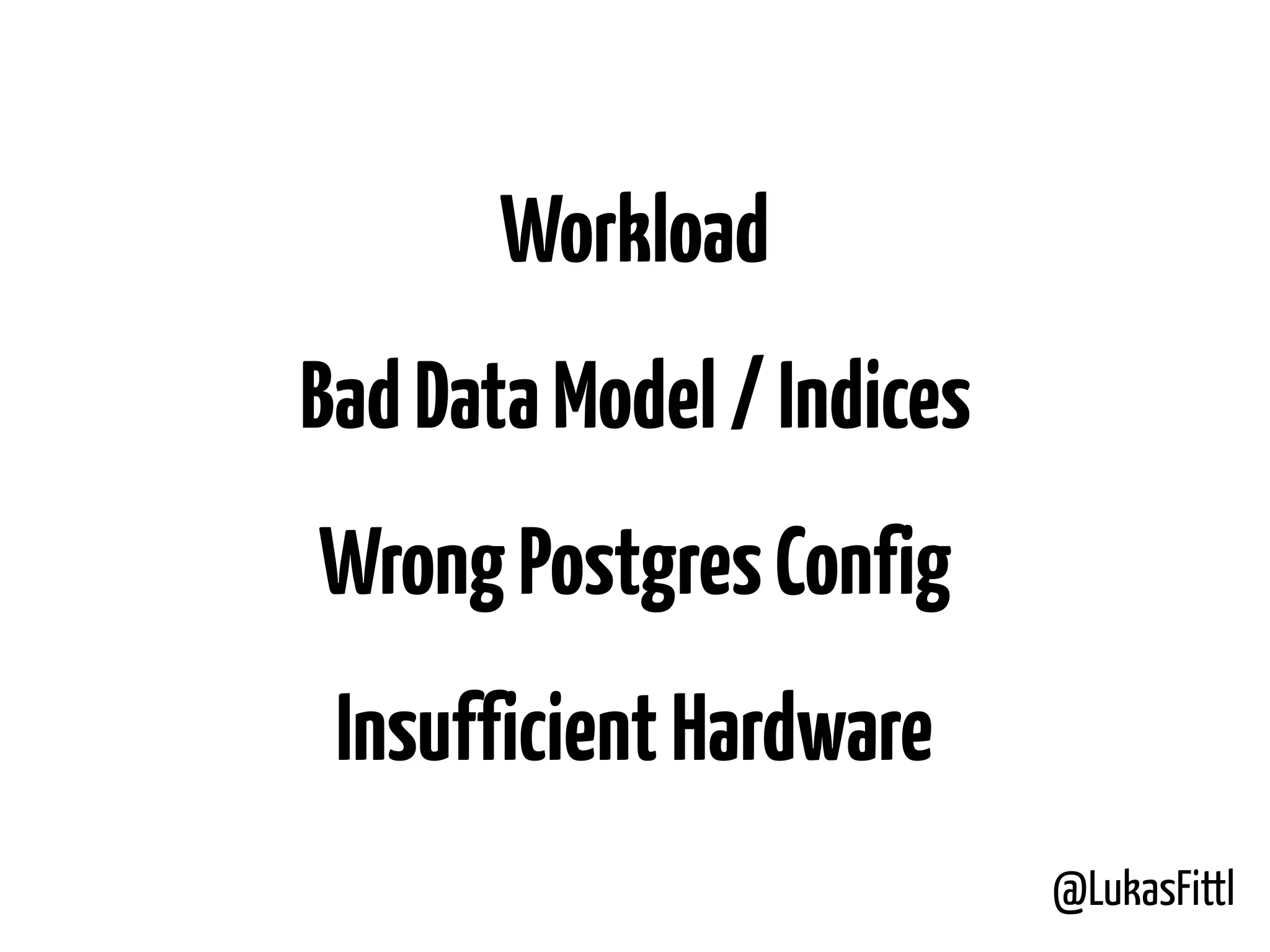 @LukasFittl Workload BadDataModel/Indices WrongPostgresConfig InsufficientHardware 