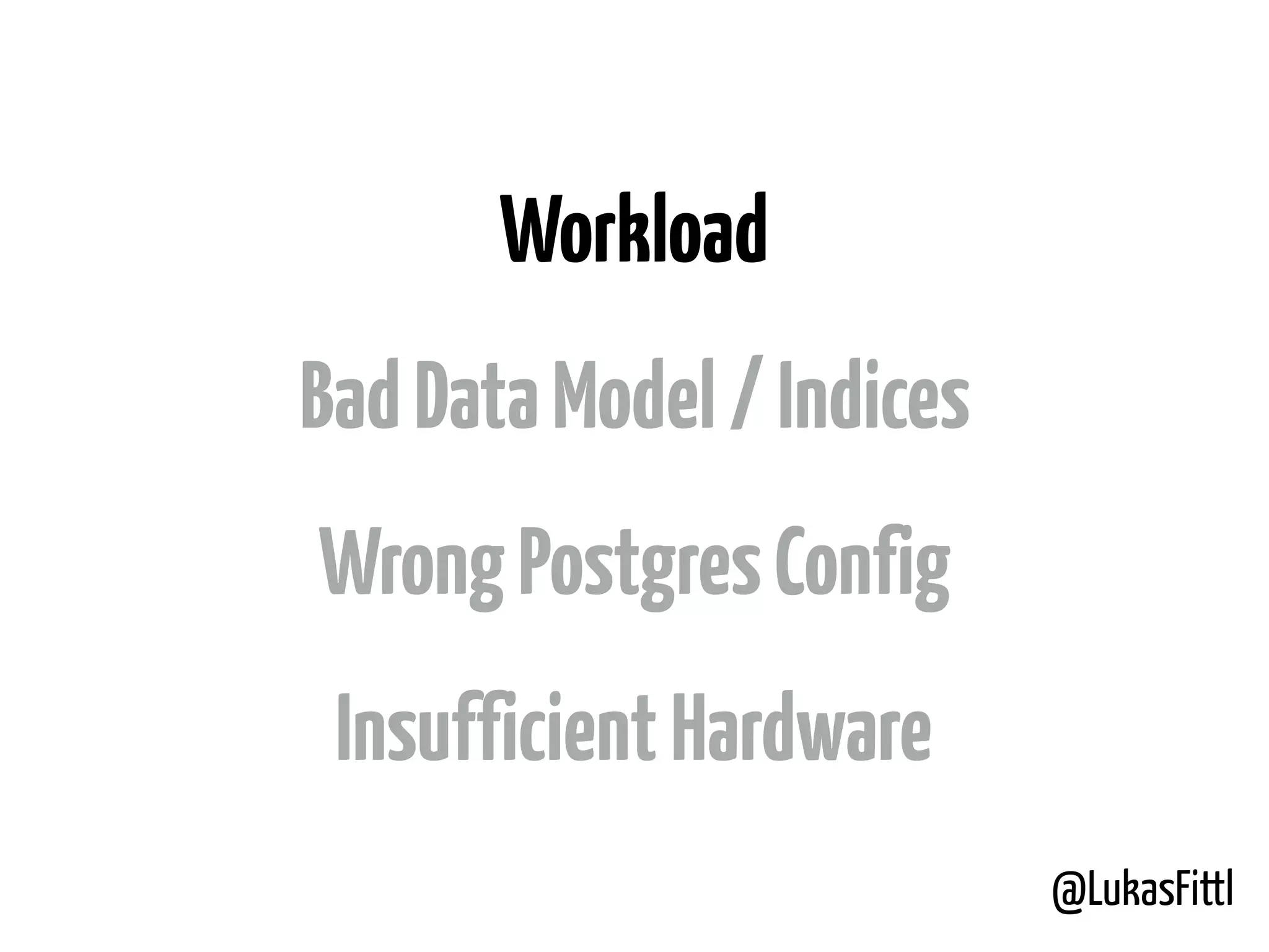 @LukasFittl Workload BadDataModel/Indices WrongPostgresConfig InsufficientHardware 