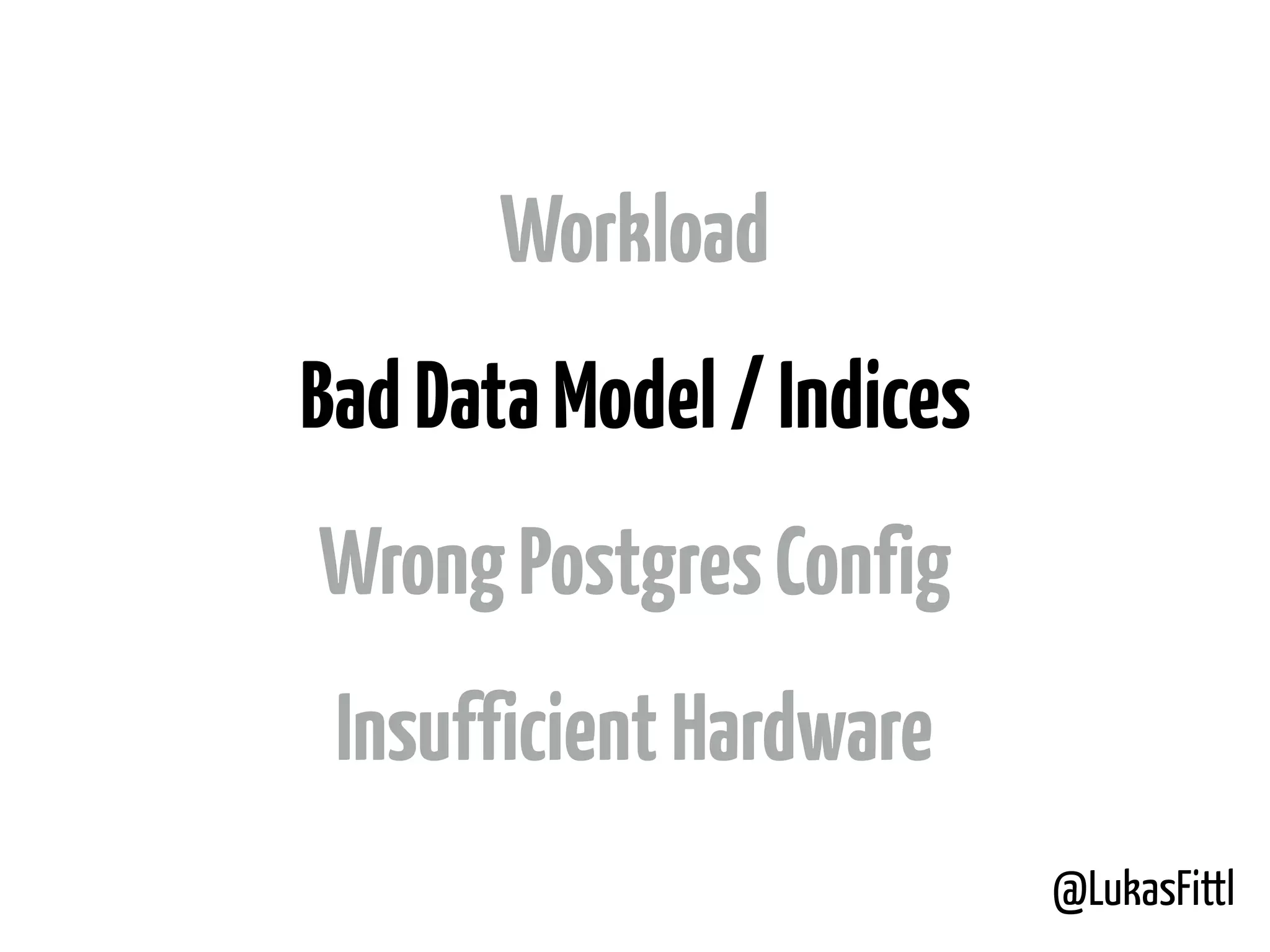 @LukasFittl Workload BadDataModel/Indices WrongPostgresConfig InsufficientHardware 