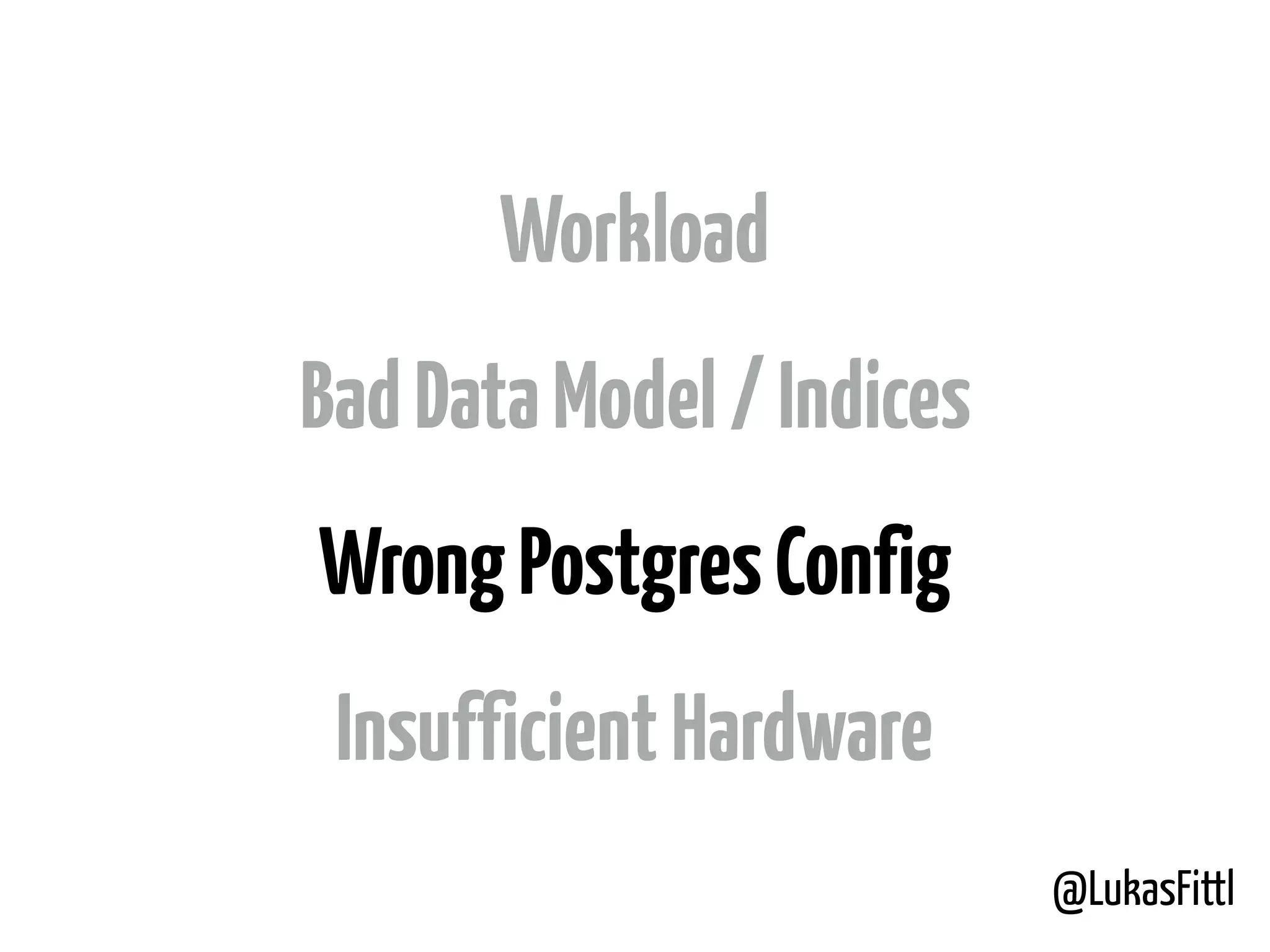 @LukasFittl Workload BadDataModel/Indices WrongPostgresConfig InsufficientHardware 