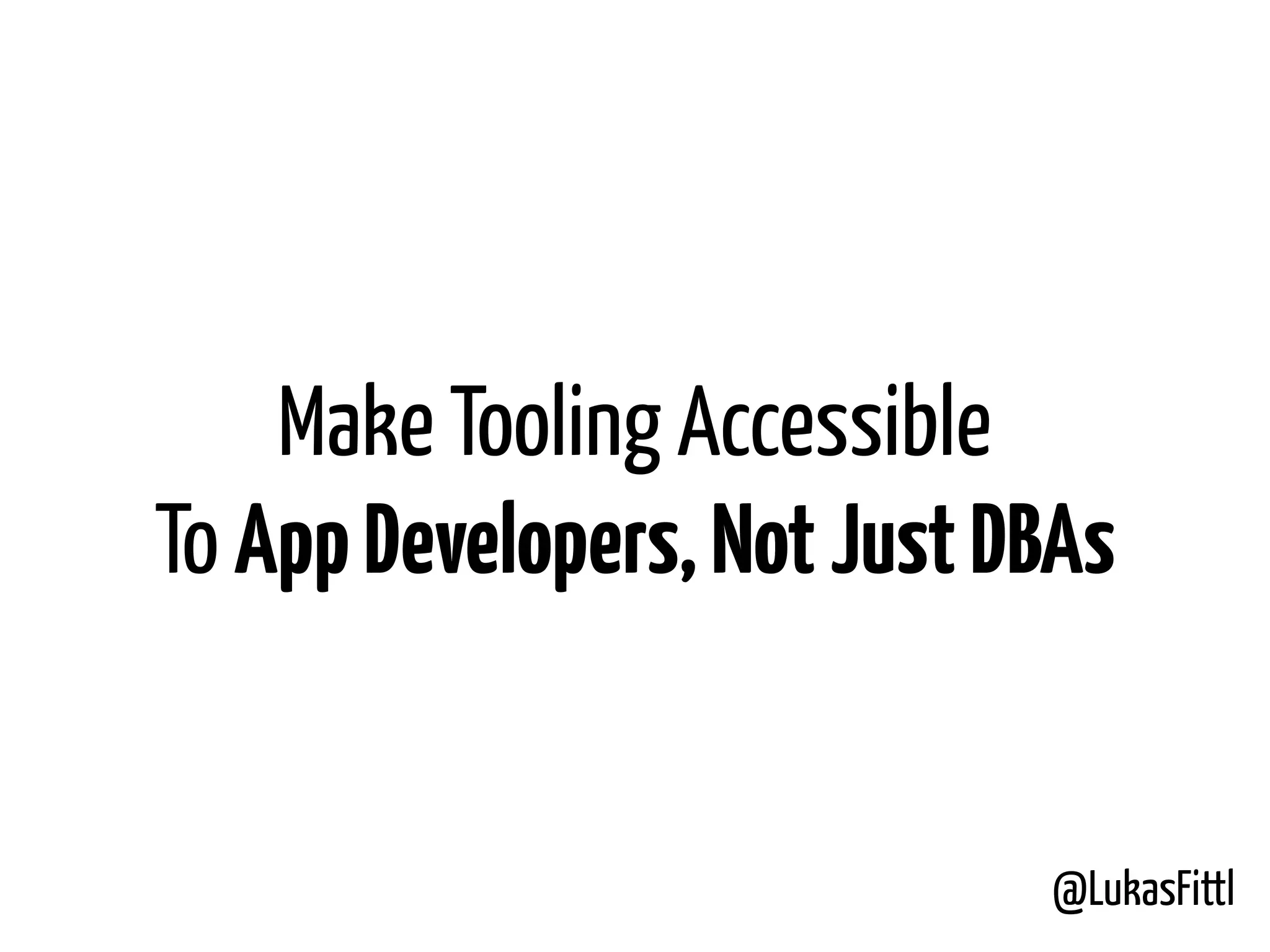 @LukasFittl Make Tooling Accessible To AppDevelopers,NotJustDBAs 
