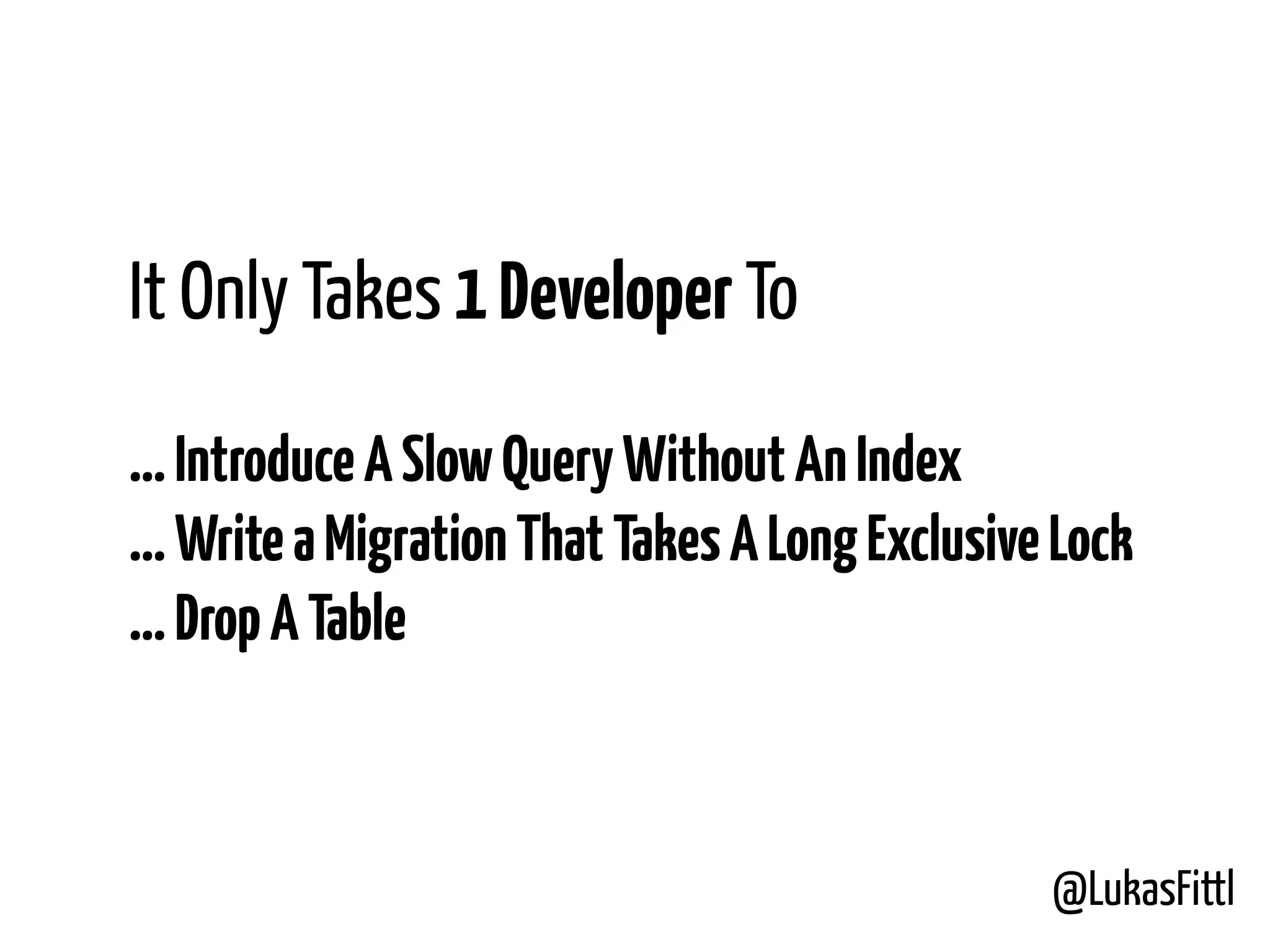 @LukasFittl It Only Takes 1Developer To    …IntroduceASlowQueryWithoutAnIndex …WriteaMigrationThatTakesALongExclusiveLock …DropATable 