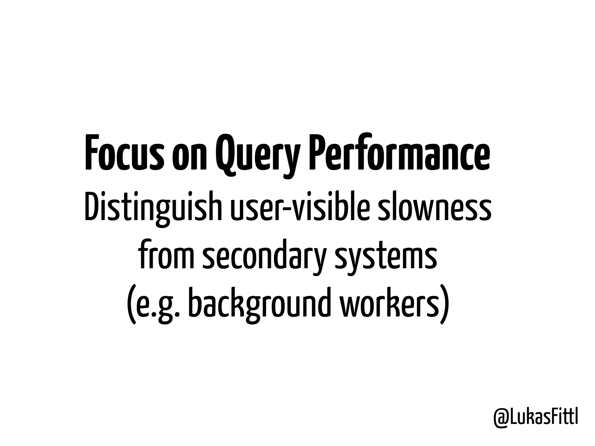 @LukasFittl FocusonQueryPerformance Distinguish user-visible slowness from secondary systems  (e.g. background workers) 