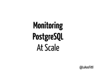 @LukasFittl
Monitoring
PostgreSQL
At Scale
 