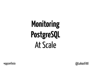 @LukasFittl
Monitoring
PostgreSQL
At Scale
#pgconfasia
 