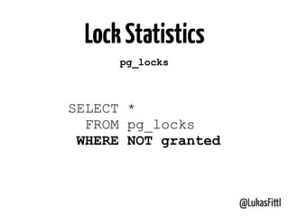 @LukasFittl
LockStatistics
pg_locks
SELECT *
FROM pg_locks
WHERE NOT granted
 