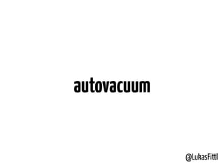 @LukasFittl
autovacuum
 